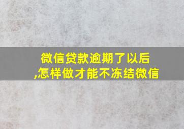 微信贷款逾期了以后 ,怎样做才能不冻结微信